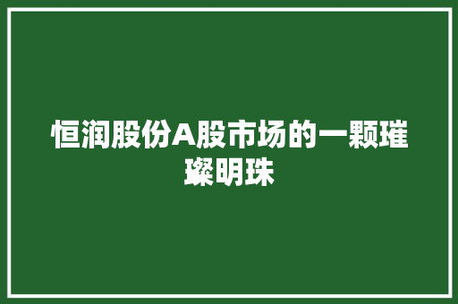 恒润股份A股市场的一颗璀璨明珠