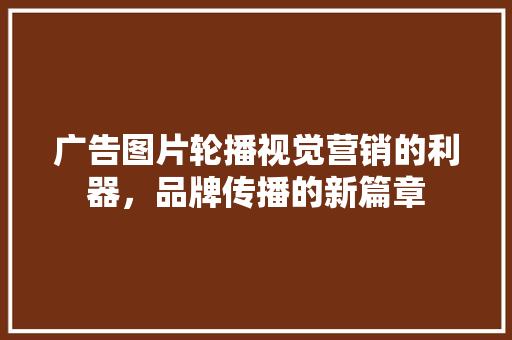 广告图片轮播视觉营销的利器，品牌传播的新篇章