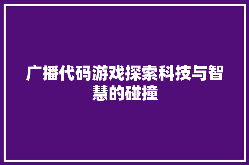 广播代码游戏探索科技与智慧的碰撞