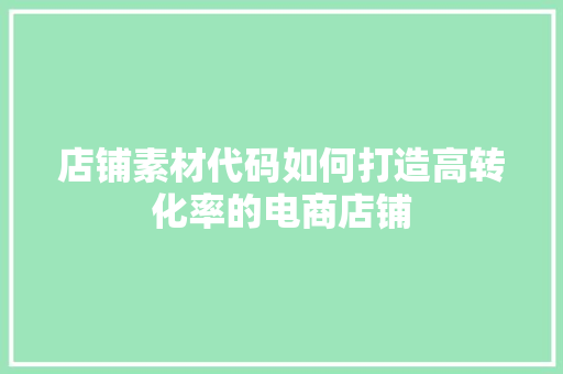 店铺素材代码如何打造高转化率的电商店铺