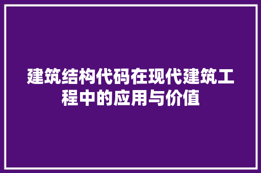 建筑结构代码在现代建筑工程中的应用与价值