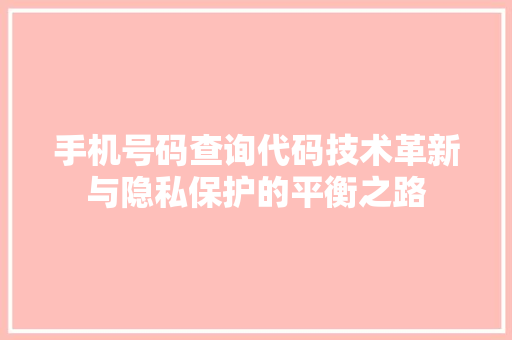手机号码查询代码技术革新与隐私保护的平衡之路