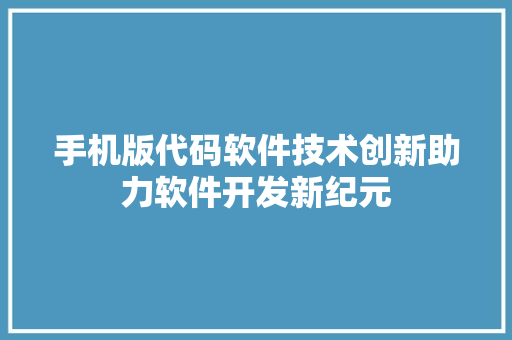 手机版代码软件技术创新助力软件开发新纪元  第1张
