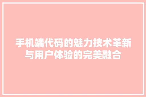 手机端代码的魅力技术革新与用户体验的完美融合  第1张
