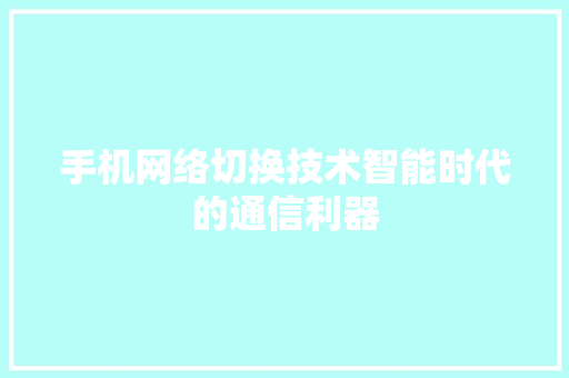 手机网络切换技术智能时代的通信利器  第1张