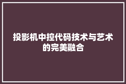 投影机中控代码技术与艺术的完美融合