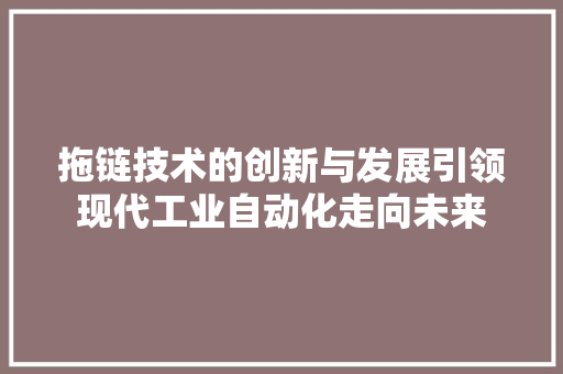 拖链技术的创新与发展引领现代工业自动化走向未来  第1张