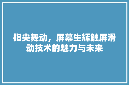 指尖舞动，屏幕生辉触屏滑动技术的魅力与未来