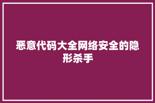 恶意代码大全网络安全的隐形杀手