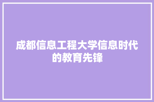 成都信息工程大学信息时代的教育先锋