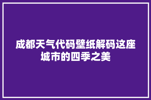 成都天气代码壁纸解码这座城市的四季之美