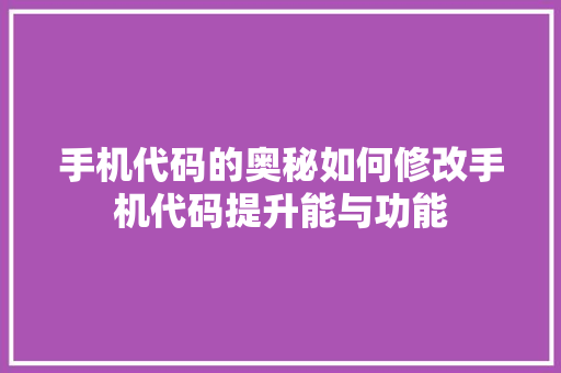 手机代码的奥秘如何修改手机代码提升能与功能  第1张