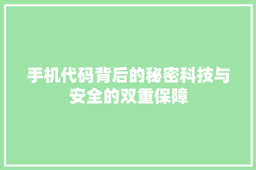 手机代码背后的秘密科技与安全的双重保障  第1张