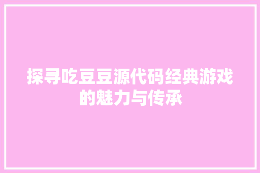 探寻吃豆豆源代码经典游戏的魅力与传承