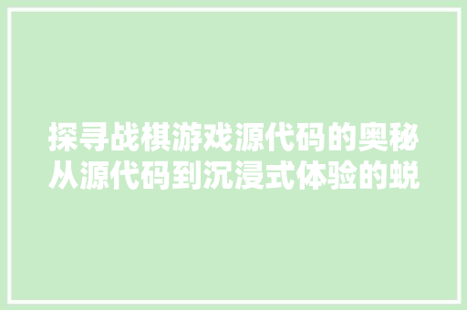探寻战棋游戏源代码的奥秘从源代码到沉浸式体验的蜕变  第1张
