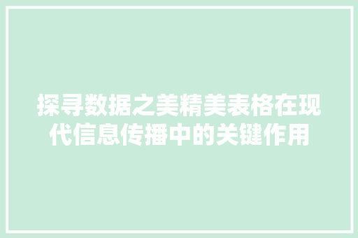 探寻数据之美精美表格在现代信息传播中的关键作用