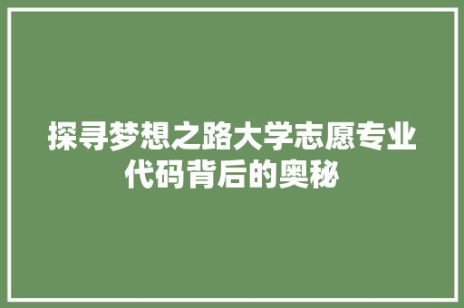 探寻梦想之路大学志愿专业代码背后的奥秘