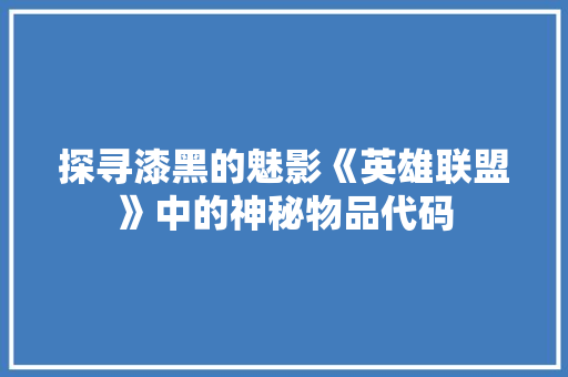 探寻漆黑的魅影《英雄联盟》中的神秘物品代码