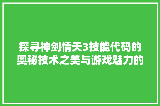 探寻神剑情天3技能代码的奥秘技术之美与游戏魅力的交织