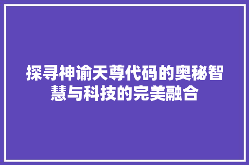 探寻神谕天尊代码的奥秘智慧与科技的完美融合