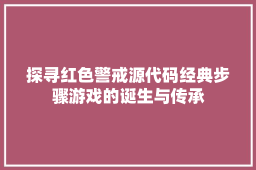 探寻红色警戒源代码经典步骤游戏的诞生与传承