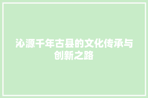 沁源千年古县的文化传承与创新之路