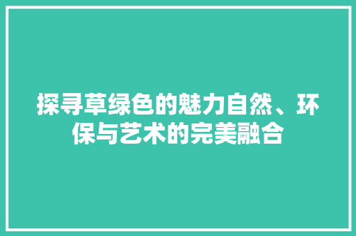 探寻草绿色的魅力自然、环保与艺术的完美融合