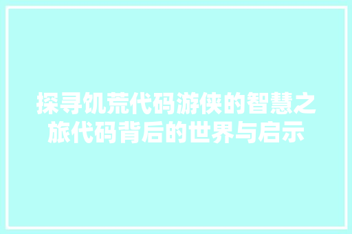探寻饥荒代码游侠的智慧之旅代码背后的世界与启示