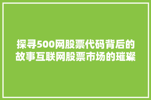 探寻500网股票代码背后的故事互联网股票市场的璀璨明珠
