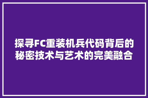 探寻FC重装机兵代码背后的秘密技术与艺术的完美融合