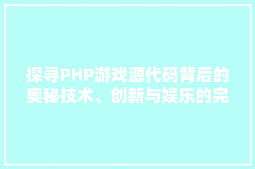 探寻PHP游戏源代码背后的奥秘技术、创新与娱乐的完美融合  第1张