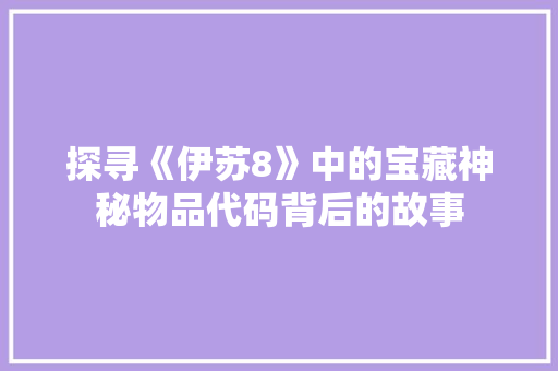 探寻《伊苏8》中的宝藏神秘物品代码背后的故事