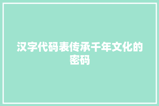 汉字代码表传承千年文化的密码
