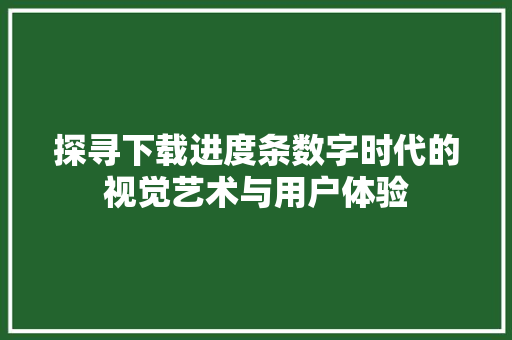 探寻下载进度条数字时代的视觉艺术与用户体验