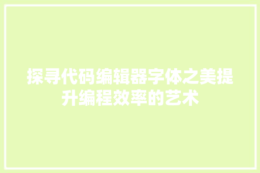 探寻代码编辑器字体之美提升编程效率的艺术