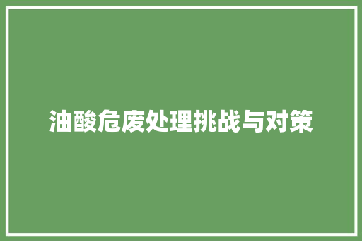 油酸危废处理挑战与对策