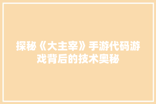 探秘《大主宰》手游代码游戏背后的技术奥秘