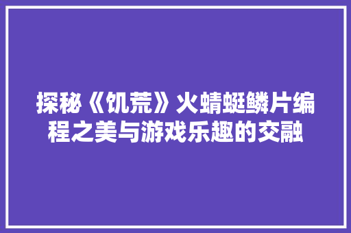 探秘《饥荒》火蜻蜓鳞片编程之美与游戏乐趣的交融