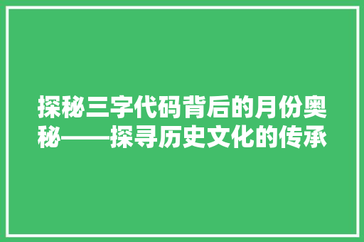探秘三字代码背后的月份奥秘——探寻历史文化的传承与发展