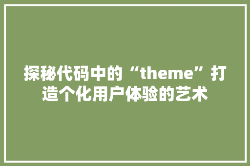探秘代码中的“theme”打造个化用户体验的艺术