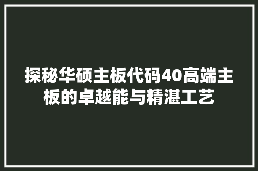 探秘华硕主板代码40高端主板的卓越能与精湛工艺