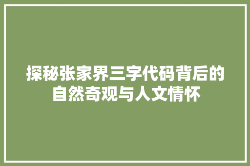 探秘张家界三字代码背后的自然奇观与人文情怀