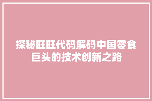 探秘旺旺代码解码中国零食巨头的技术创新之路