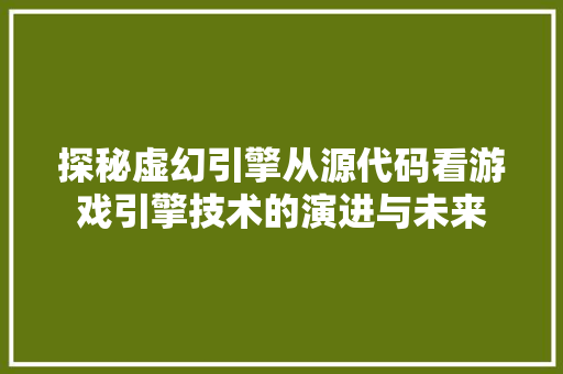 探秘虚幻引擎从源代码看游戏引擎技术的演进与未来