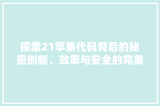 探索21苹果代码背后的秘密创新、效率与安全的完美融合