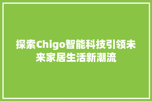 探索Chigo智能科技引领未来家居生活新潮流