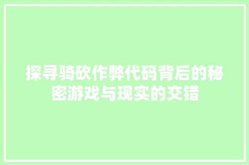 探寻骑砍作弊代码背后的秘密游戏与现实的交错