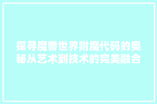 探寻魔兽世界附魔代码的奥秘从艺术到技术的完美融合