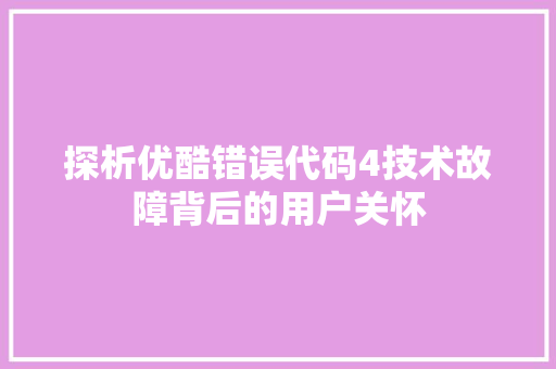 探析优酷错误代码4技术故障背后的用户关怀  第1张