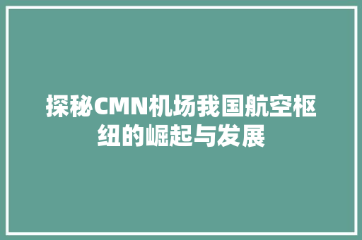 探秘CMN机场我国航空枢纽的崛起与发展